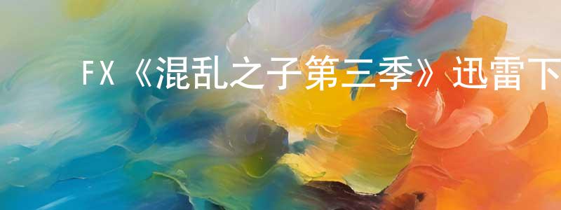 ﻿陈朝斌发布﻿FX《混乱之子第三季》迅雷下载/在线观看/百度云-犯罪/历史载-美剧天堂